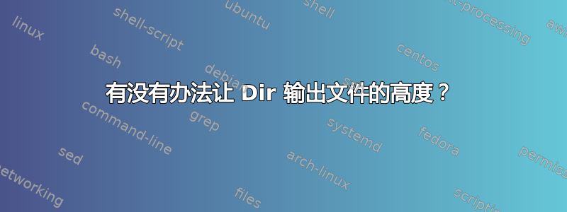 有没有办法让 Dir 输出文件的高度？