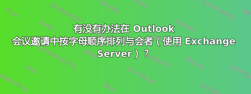 有没有办法在 Outlook 会议邀请中按字母顺序排列与会者（使用 Exchange Server）？