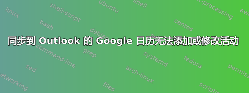 同步到 Outlook 的 Google 日历无法添加或修改活动