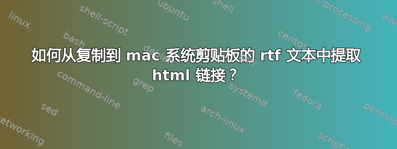 如何从复制到 mac 系统剪贴板的 rtf 文本中提取 html 链接？