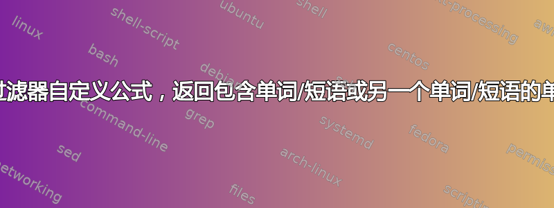 我如何创建一个过滤器自定义公式，返回包含单词/短语或另一个单词/短语的单元格的匹配项？