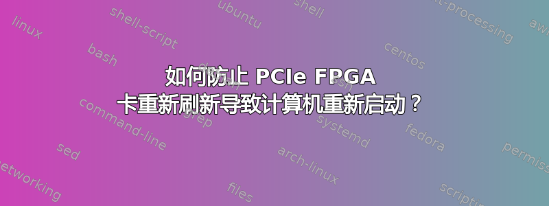 如何防止 PCIe FPGA 卡重新刷新导致计算机重新启动？