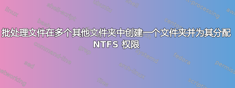 批处理文件在多个其他文件夹中创建一个文件夹并为其分配 NTFS 权限