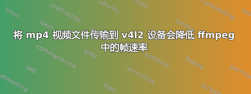 将 mp4 视频文件传输到 v4l2 设备会降低 ffmpeg 中的帧速率