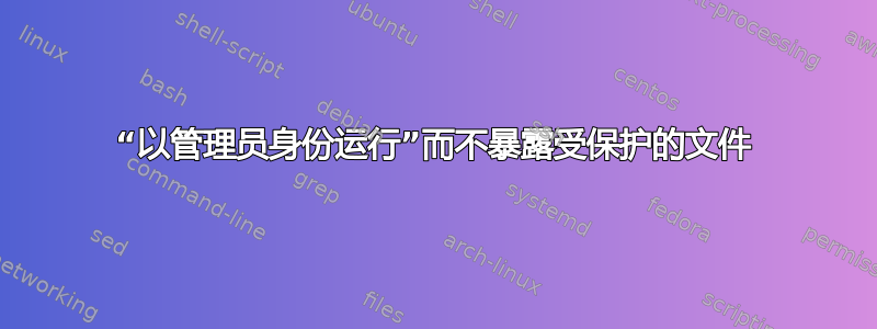 “以管理员身份运行”而不暴露受保护的文件