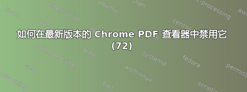 如何在最新版本的 Chrome PDF 查看器中禁用它 (72)