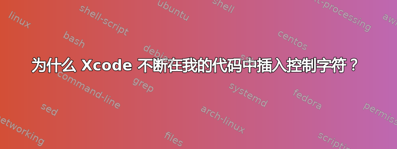 为什么 Xcode 不断在我的代码中插入控制字符？