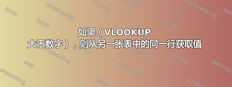 如果（VLOOKUP 大于数字），则从另一张表中的同一行获取值