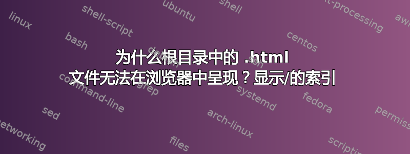 为什么根目录中的 .html 文件无法在浏览器中呈现？显示/的索引