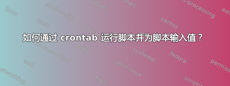 如何通过 crontab 运行脚本并为脚本输入值？