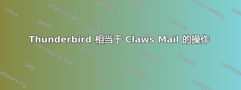 Thunderbird 相当于 Claws Mail 的操作