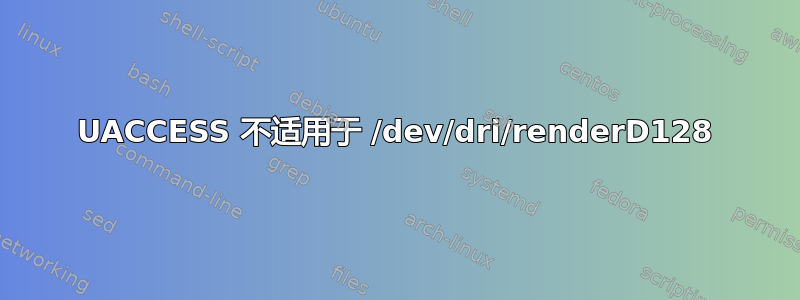 UACCESS 不适用于 /dev/dri/renderD128