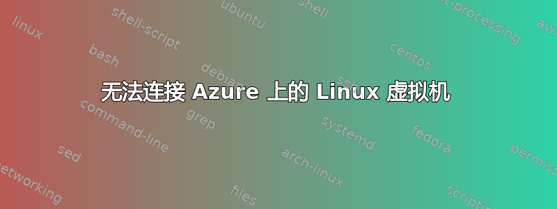 无法连接 Azure 上的 Linux 虚拟机