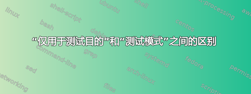 “仅用于测试目的”和“测试模式”之间的区别