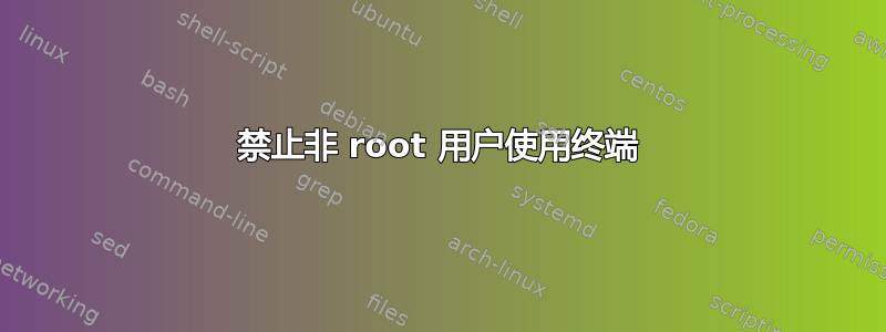 禁止非 root 用户使用终端