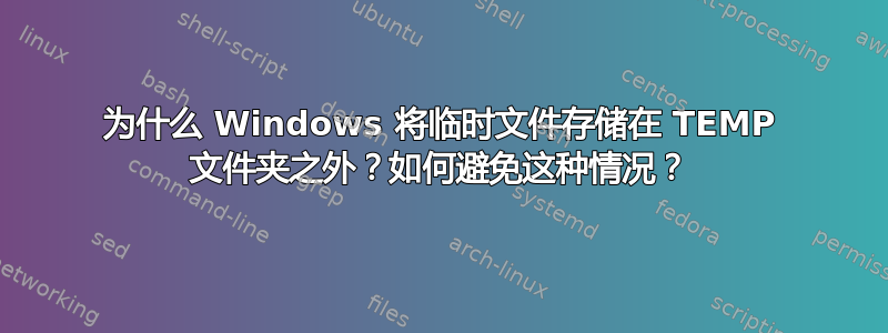 为什么 Windows 将临时文件存储在 TEMP 文件夹之外？如何避免这种情况？