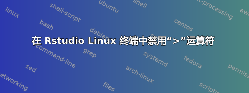 在 Rstudio Linux 终端中禁用“>”运算符