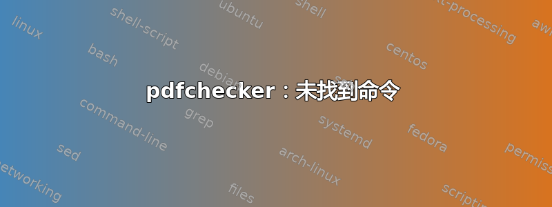 pdfchecker：未找到命令
