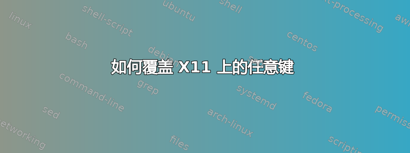 如何覆盖 X11 上的任意键