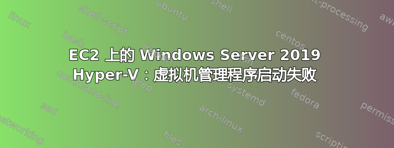 EC2 上的 Windows Server 2019 Hyper-V：虚拟机管理程序启动失败