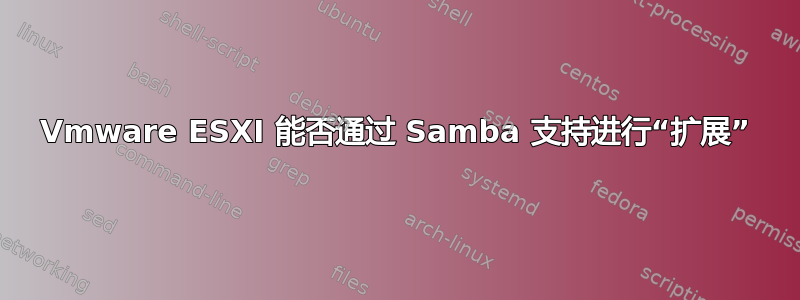 Vmware ESXI 能否通过 Samba 支持进行“扩展”