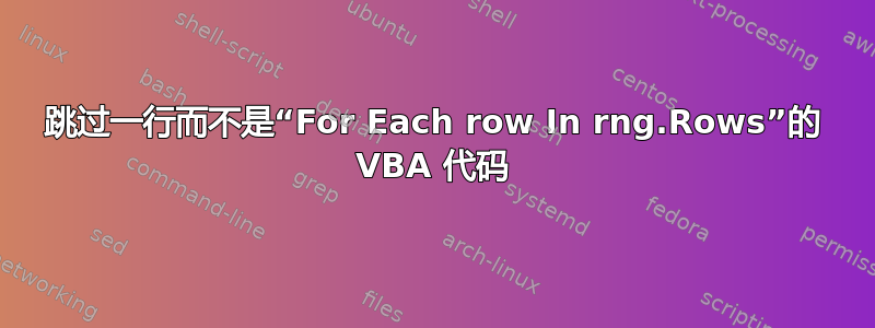 跳过一行而不是“For Each row In rng.Rows”的 VBA 代码