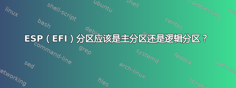 ESP（EFI）分区应该是主分区还是逻辑分区？