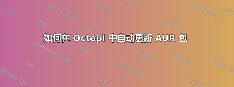 如何在 Octopi 中自动更新 AUR 包