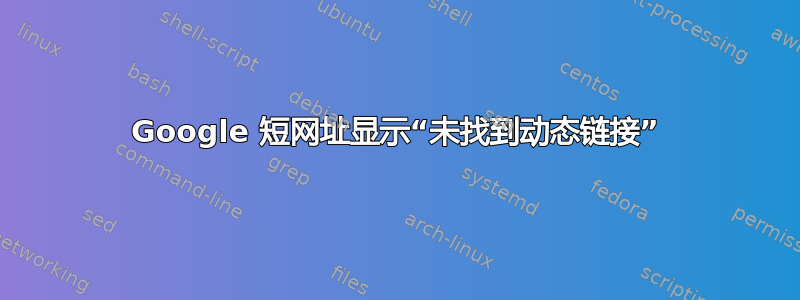 Google 短网址显示“未找到动态链接”