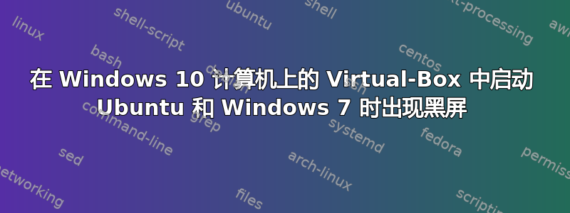 在 Windows 10 计算机上的 Virtual-Box 中启动 Ubuntu 和 Windows 7 时出现黑屏