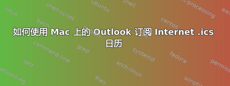 如何使用 Mac 上的 Outlook 订阅 Internet .ics 日历