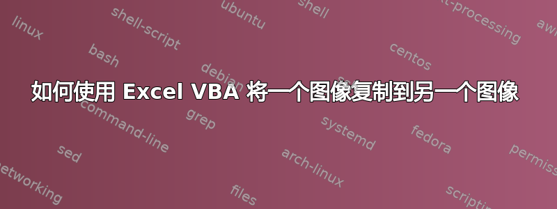 如何使用 Excel VBA 将一个图像复制到另一个图像