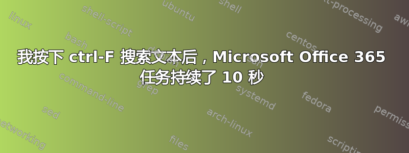 我按下 ctrl-F 搜索文本后，Microsoft Office 365 任务持续了 10 秒