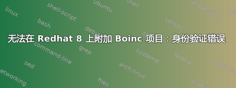 无法在 Redhat 8 上附加 Boinc 项目：身份验证错误