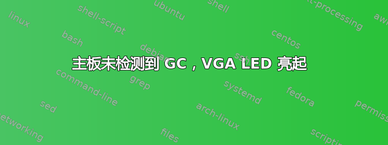 主板未检测到 GC，VGA LED 亮起 