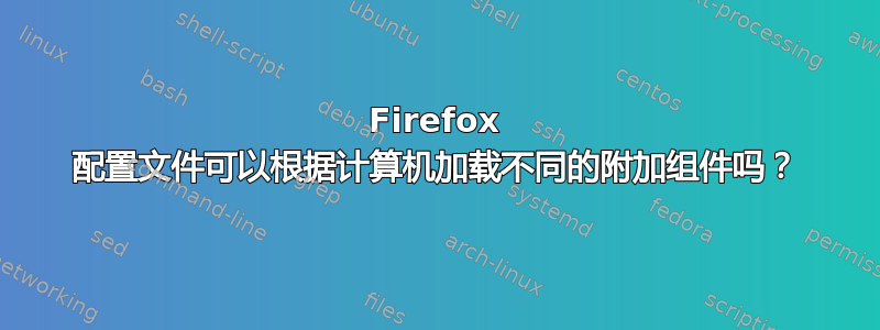 Firefox 配置文件可以根据计算机加载不同的附加组件吗？