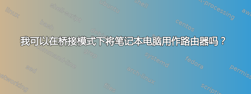 我可以在桥接模式下将笔记本电脑用作路由器吗？