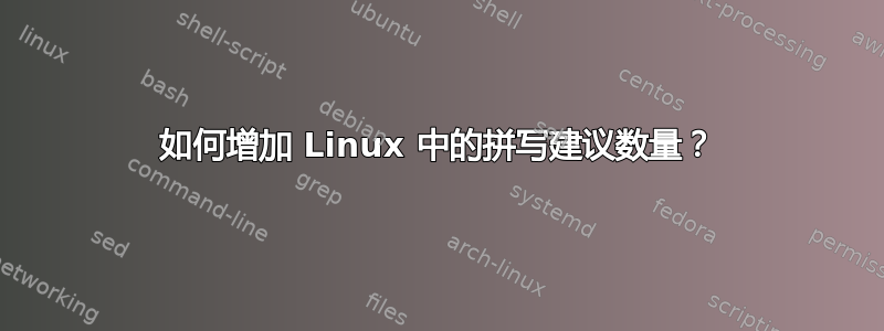 如何增加 Linux 中的拼写建议数量？