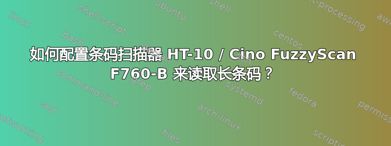 如何配置条码扫描器 HT-10 / Cino FuzzyScan F760-B 来读取长条码？