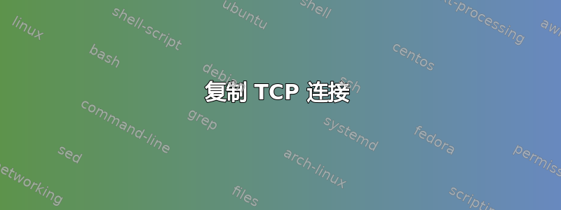 复制 TCP 连接