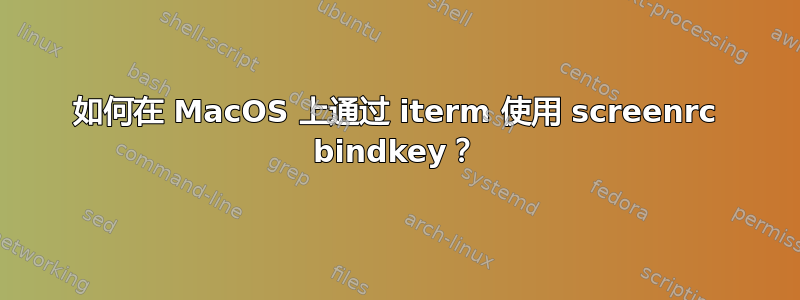 如何在 MacOS 上通过 iterm 使用 screenrc bindkey？