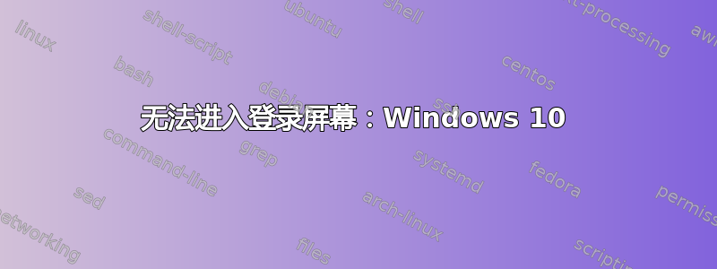 无法进入登录屏幕：Windows 10