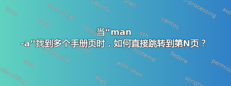 当“man -a”找到多个手册页时，如何直接跳转到第N页？