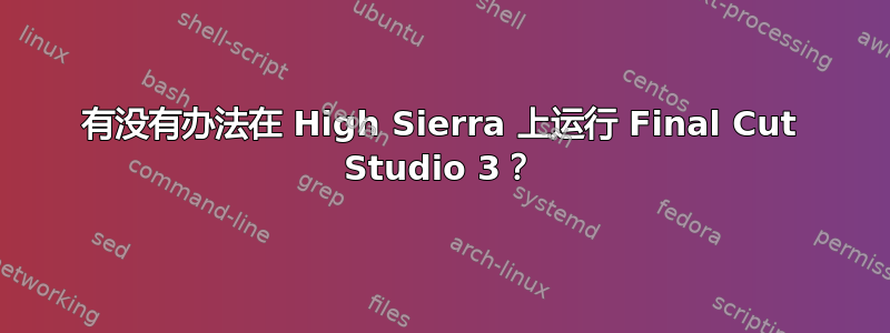 有没有办法在 High Sierra 上运行 Final Cut Studio 3？