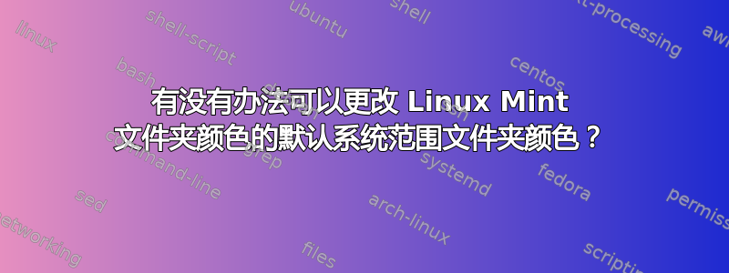 有没有办法可以更改 Linux Mint 文件夹颜色的默认系统范围文件夹颜色？