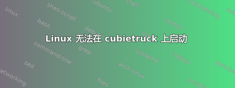 Linux 无法在 cubietruck 上启动