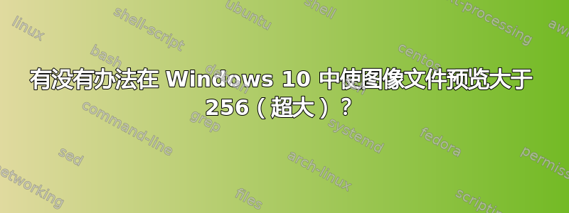 有没有办法在 Windows 10 中使图像文件预览大于 256（超大）？