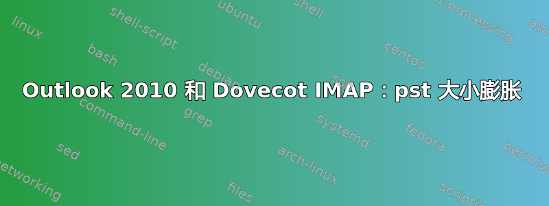 Outlook 2010 和 Dovecot IMAP：pst 大小膨胀