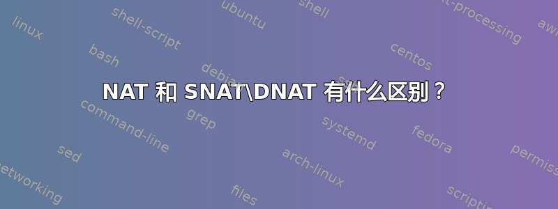 NAT 和 SNAT\DNAT 有什么区别？