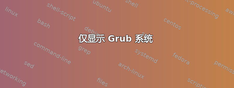 仅显示 Grub 系统